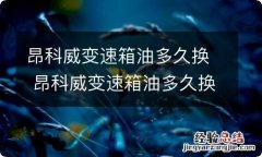 昂科威变速箱油多久换 昂科威变速箱油多久换一次多少钱28T