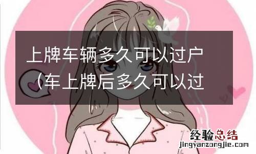 车上牌后多久可以过户 上牌车辆多久可以过户