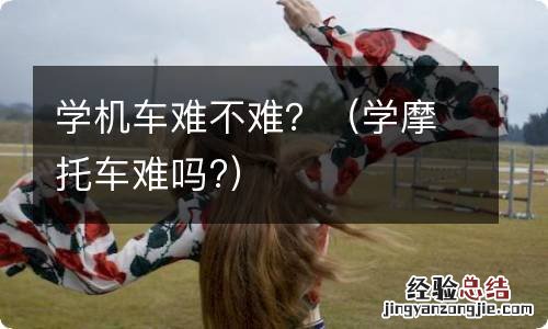 学摩托车难吗? 学机车难不难？