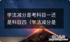 学法减分是考科目一还是科目四的题 学法减分是考科目一还是科目四