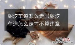 潮汐车道怎么走才不算违章 潮汐车道怎么走