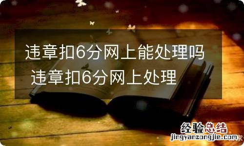 违章扣6分网上能处理吗 违章扣6分网上处理