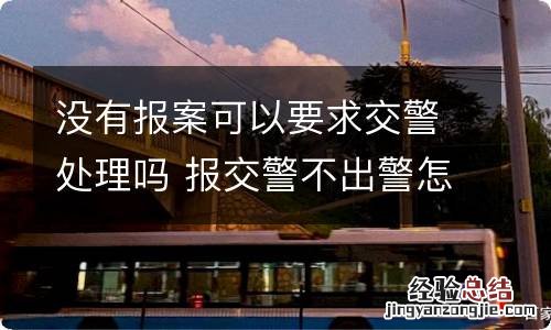 没有报案可以要求交警处理吗 报交警不出警怎么处理