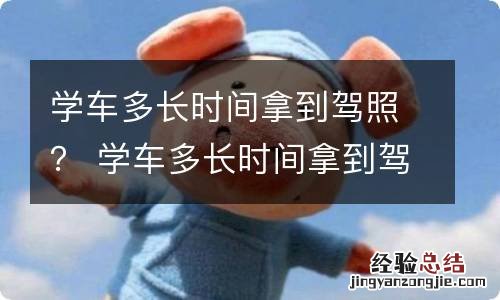 学车多长时间拿到驾照？ 学车多长时间拿到驾照