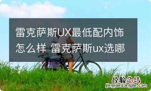 雷克萨斯UX最低配内饰怎么样 雷克萨斯ux选哪款