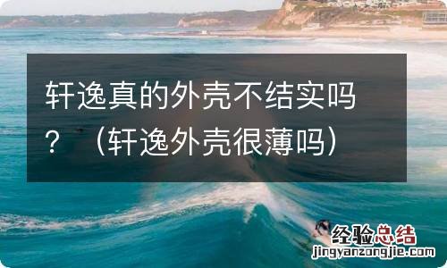 轩逸外壳很薄吗 轩逸真的外壳不结实吗？