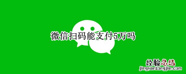 微信扫码能支付5万吗 支付宝扫码能支付5万吗