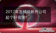 2017年怎样给新开公司起个好名字？