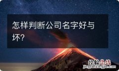 怎样判断公司名字好与坏?