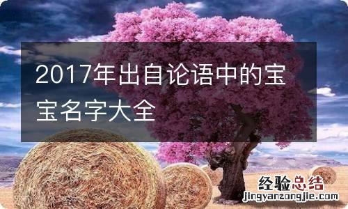 2017年出自论语中的宝宝名字大全