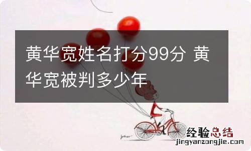 黄华宽姓名打分99分 黄华宽被判多少年