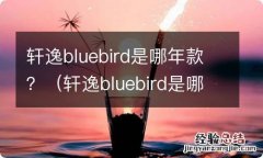 轩逸bluebird是哪年款 轩逸bluebird是哪年款？