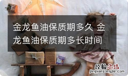 金龙鱼油保质期多久 金龙鱼油保质期多长时间