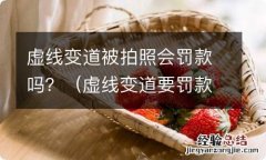 虚线变道要罚款吗 虚线变道被拍照会罚款吗？