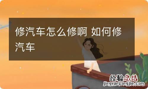 修汽车怎么修啊 如何修汽车