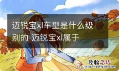 迈锐宝xl车型是什么级别的 迈锐宝xl属于