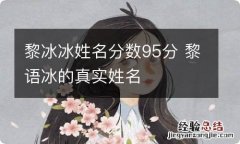 黎冰冰姓名分数95分 黎语冰的真实姓名