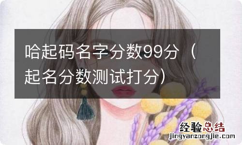 起名分数测试打分 哈起码名字分数99分