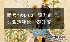 哈弗m6plus一键升窗 怎么激活钥匙一键升窗