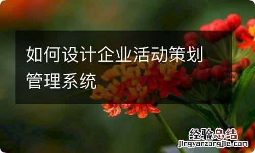 如何设计企业活动策划管理系统