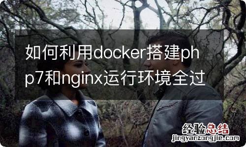 如何利用docker搭建php7和nginx运行环境全过程