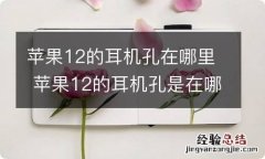 苹果12的耳机孔在哪里 苹果12的耳机孔是在哪里