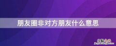 朋友圈非对方朋友什么意思啊 朋友圈非对方朋友什么意思