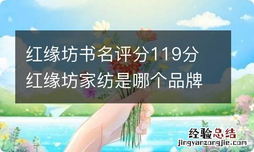 红缘坊书名评分119分 红缘坊家纺是哪个品牌旗下的