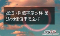 星途lx保值率怎么样 星途txl保值率怎么样