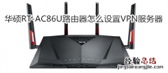 华硕RT-AC86U路由器怎么设置VPN服务器