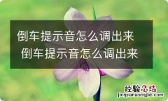 倒车提示音怎么调出来 倒车提示音怎么调出来中控坏了