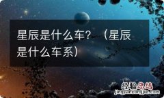 星辰是什么车系 星辰是什么车？