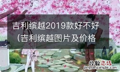 吉利缤越图片及价格越2019款 吉利缤越2019款好不好