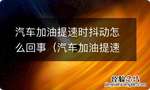 汽车加油提速时抖动怎么回事跟皮带有关系吗 汽车加油提速时抖动怎么回事