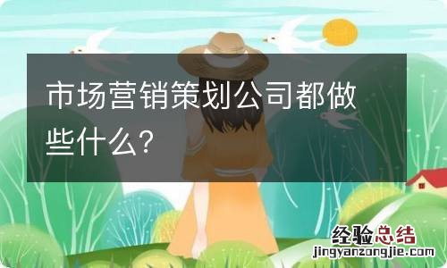 市场营销策划公司都做些什么？