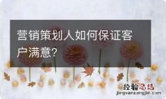 营销策划人如何保证客户满意？