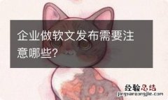 企业做软文发布需要注意哪些？