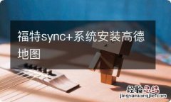 福特sync+系统安装高德地图