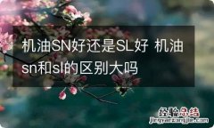 机油SN好还是SL好 机油sn和sl的区别大吗