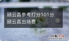 顾云昌参考打分101分 顾云昌出场费