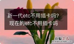 新一代etc不用插卡吗？ 现在的etc不用插卡吗