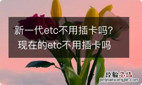新一代etc不用插卡吗? 现在的etc不用插卡吗
