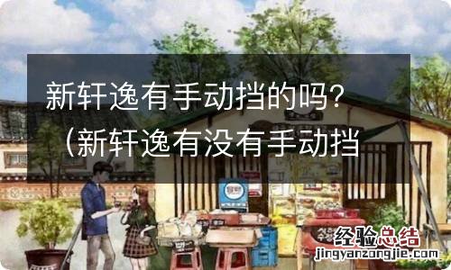 新轩逸有没有手动挡 新轩逸有手动挡的吗？