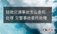 轻微交通事故怎么委托处理 交警事故委托处理