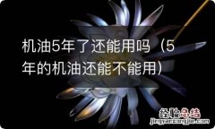 5年的机油还能不能用 机油5年了还能用吗