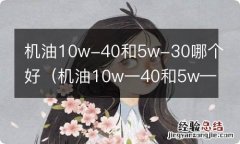 机油10w一40和5w—40哪个好 机油10w-40和5w-30哪个好