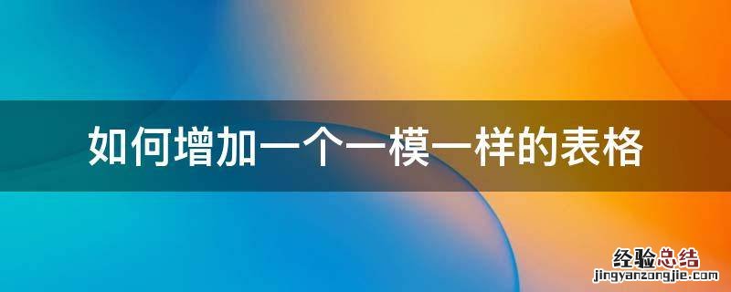 如何增加一个一模一样的表格 如何增加一个一模一样的表格不带表格里的字