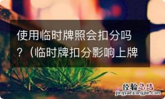 临时牌扣分影响上牌吗 使用临时牌照会扣分吗?