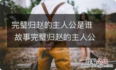 完璧归赵的主人公是谁 故事完璧归赵的主人公是谁