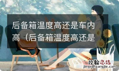后备箱温度高还是车里 后备箱温度高还是车内高